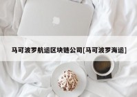 马可波罗航运区块链公司[马可波罗海运]