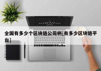 全国有多少个区块链公司啊[有多少区块链平台]