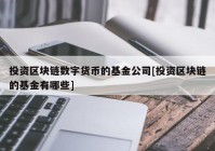 投资区块链数字货币的基金公司[投资区块链的基金有哪些]