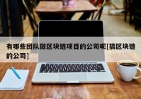 有哪些团队做区块链项目的公司呢[搞区块链的公司]