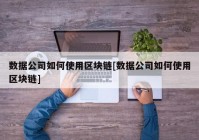 数据公司如何使用区块链[数据公司如何使用区块链]