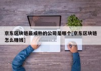 京东区块链最成熟的公司是哪个[京东区块链怎么赚钱]