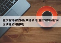 重庆智博会官网区块链公司[重庆智博会官网区块链公司招聘]