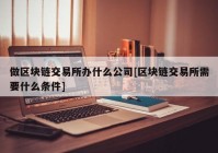 做区块链交易所办什么公司[区块链交易所需要什么条件]