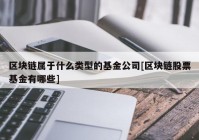 区块链属于什么类型的基金公司[区块链股票基金有哪些]