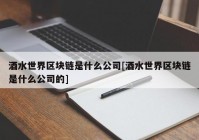 酒水世界区块链是什么公司[酒水世界区块链是什么公司的]