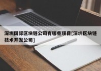 深圳国际区块链公司有哪些项目[深圳区块链技术开发公司]