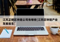 江苏正规区块链公司有哪些[江苏区块链产业发展报告]