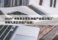 2020广州有多少家区块链产业园公司[广州有几家区块链产业园]