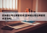 区块链公司让顾客买币[区块链公司让顾客买币违法吗]