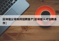 区块链公司如何招聘客户[区块链人才招聘条件]