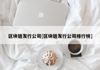 区块链发行公司[区块链发行公司排行榜]