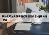 铁路公司加入区块链运输联盟的意义[区块链 铁路]