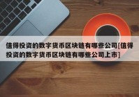 值得投资的数字货币区块链有哪些公司[值得投资的数字货币区块链有哪些公司上市]