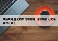 做区块链量化的公司有哪些[区块链量化交易软件开发]