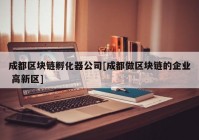 成都区块链孵化器公司[成都做区块链的企业 高新区]