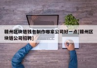 赣州区块链钱包制作哪家公司好一点[赣州区块链公司招聘]