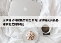 区块链公司赋能方案怎么写[区块链及其新基建赋能之路答题]