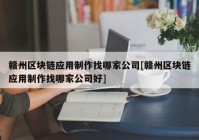 赣州区块链应用制作找哪家公司[赣州区块链应用制作找哪家公司好]