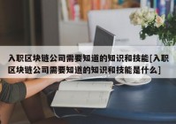 入职区块链公司需要知道的知识和技能[入职区块链公司需要知道的知识和技能是什么]