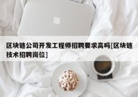 区块链公司开发工程师招聘要求高吗[区块链技术招聘岗位]