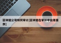 区块链公司如何审计[区块链在审计中应用案例]