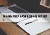 区块链融资租赁公司排名[区块链 融资租赁]