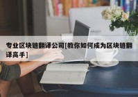 专业区块链翻译公司[教你如何成为区块链翻译高手]