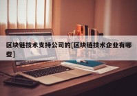 区块链技术支持公司的[区块链技术企业有哪些]