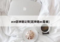 ace区块链公司[区块链ac是谁]