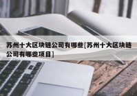 苏州十大区块链公司有哪些[苏州十大区块链公司有哪些项目]