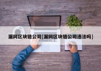 漏网区块链公司[漏网区块链公司违法吗]