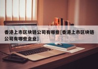 香港上市区块链公司有哪些[香港上市区块链公司有哪些企业]