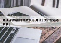 九江区块链技术研发公司[九江十大产业链链长制]