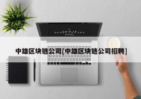 中雄区块链公司[中雄区块链公司招聘]