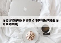 保险区块链项目有哪些公司参与[区块链在保险中的应用]