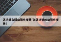 区块链文娱公司有哪些[做区块链的公司有哪些]