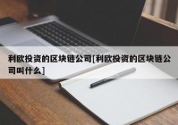 利欧投资的区块链公司[利欧投资的区块链公司叫什么]