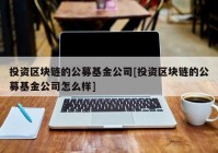 投资区块链的公募基金公司[投资区块链的公募基金公司怎么样]